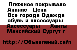 Пляжное покрывало Ананас › Цена ­ 1 200 - Все города Одежда, обувь и аксессуары » Аксессуары   . Ханты-Мансийский,Сургут г.